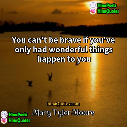 Mary Tyler Moore Quotes | You can't be brave if you've only